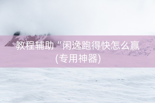 教程辅助“闲逸跑得快怎么赢(专用神器)