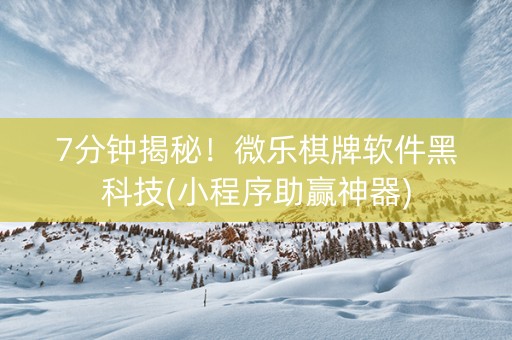 7分钟揭秘！微乐棋牌软件黑科技(小程序助赢神器)