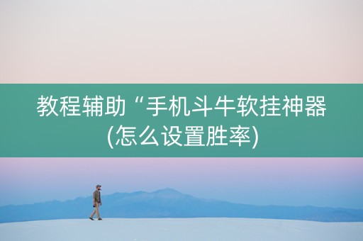 教程辅助“手机斗牛软挂神器(怎么设置胜率)