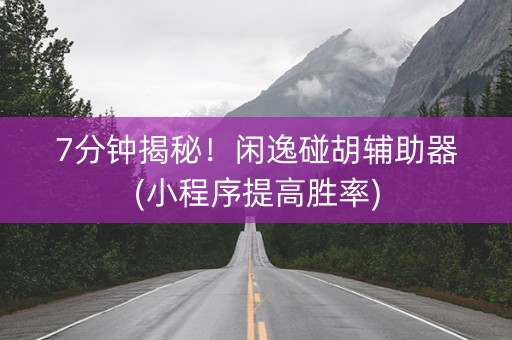 7分钟揭秘！闲逸碰胡辅助器(小程序提高胜率)