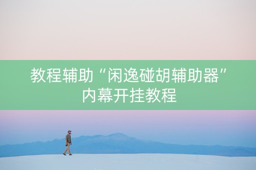 教程辅助“闲逸碰胡辅助器”内幕开挂教程