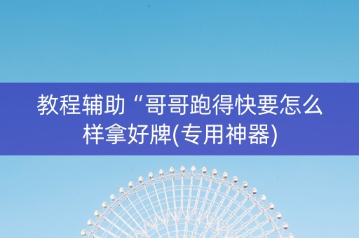 教程辅助“哥哥跑得快要怎么样拿好牌(专用神器)