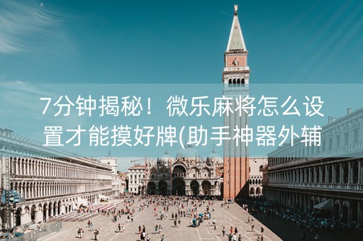 7分钟揭秘！微乐麻将怎么设置才能摸好牌(助手神器外辅工具)