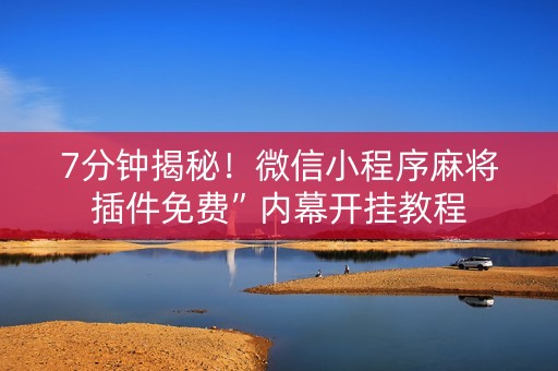 7分钟揭秘！微信小程序麻将插件免费”内幕开挂教程