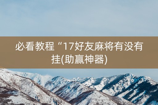 必看教程“17好友麻将有没有挂(助赢神器)
