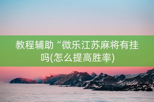 教程辅助“微乐江苏麻将有挂吗(怎么提高胜率)