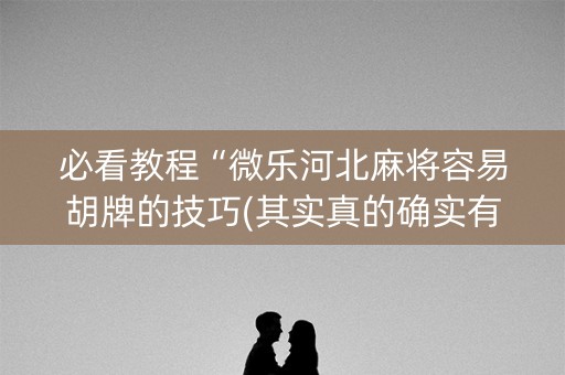 必看教程“微乐河北麻将容易胡牌的技巧(其实真的确实有挂)