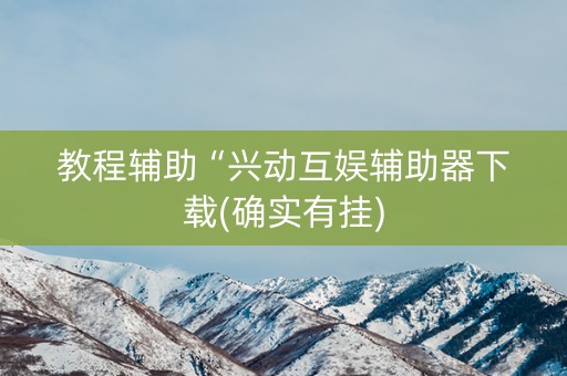教程辅助“兴动互娱辅助器下载(确实有挂)