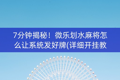 7分钟揭秘！微乐划水麻将怎么让系统发好牌(详细开挂教程)