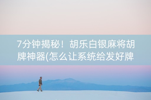 7分钟揭秘！胡乐白银麻将胡牌神器(怎么让系统给发好牌)