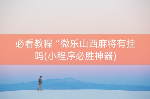 必看教程“微乐山西麻将有挂吗(小程序必胜神器)