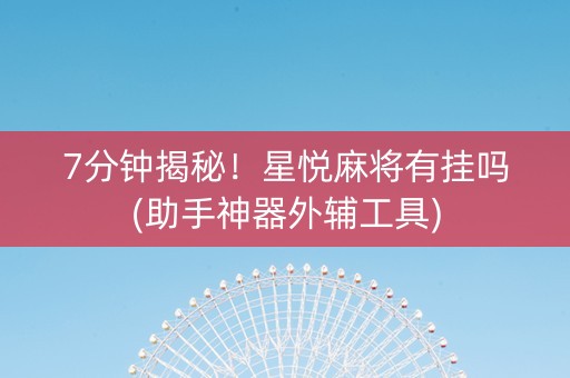 7分钟揭秘！星悦麻将有挂吗(助手神器外辅工具)