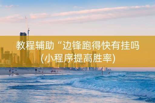 教程辅助“边锋跑得快有挂吗(小程序提高胜率)