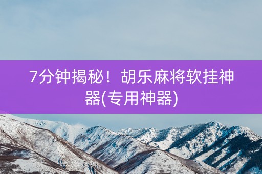 7分钟揭秘！胡乐麻将软挂神器(专用神器)
