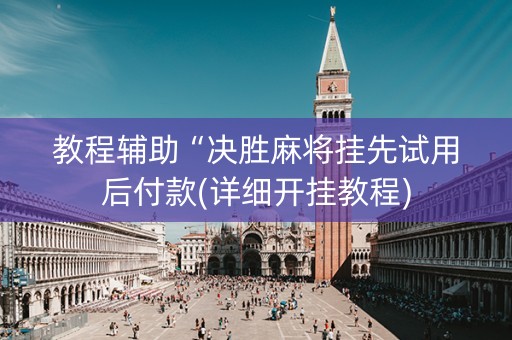 教程辅助“决胜麻将挂先试用后付款(详细开挂教程)