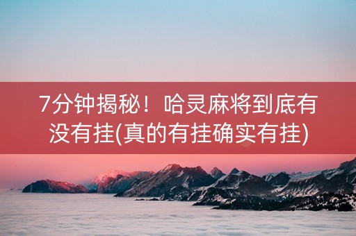 7分钟揭秘！哈灵麻将到底有没有挂(真的有挂确实有挂)