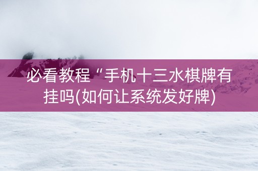 必看教程“手机十三水棋牌有挂吗(如何让系统发好牌)