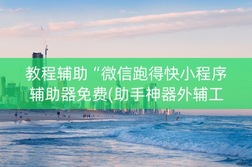 教程辅助“微信跑得快小程序辅助器免费(助手神器外辅工具)