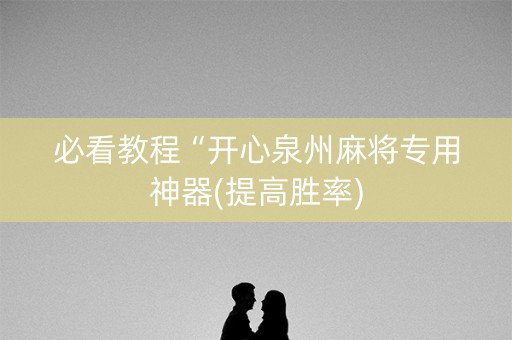 必看教程“开心泉州麻将专用神器(提高胜率)