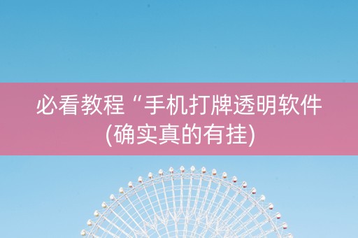必看教程“手机打牌透明软件(确实真的有挂)