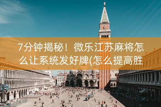 7分钟揭秘！微乐江苏麻将怎么让系统发好牌(怎么提高胜率)