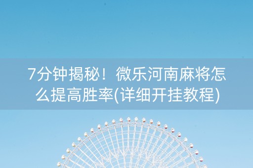7分钟揭秘！微乐河南麻将怎么提高胜率(详细开挂教程)