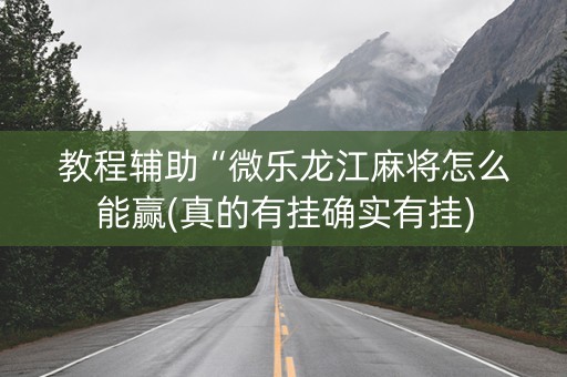 教程辅助“微乐龙江麻将怎么能赢(真的有挂确实有挂)