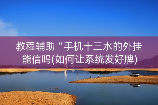 教程辅助“手机十三水的外挂能信吗(如何让系统发好牌)