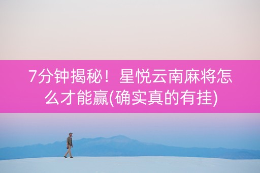 7分钟揭秘！星悦云南麻将怎么才能赢(确实真的有挂)