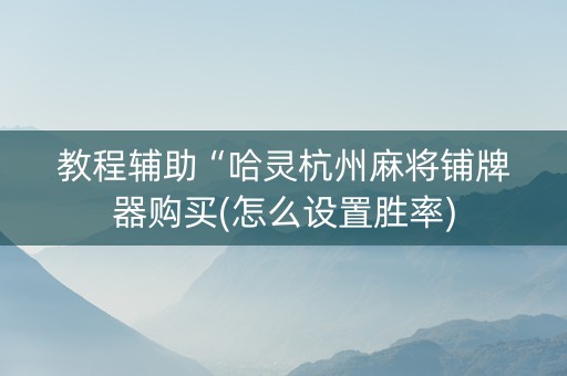 教程辅助“哈灵杭州麻将铺牌器购买(怎么设置胜率)