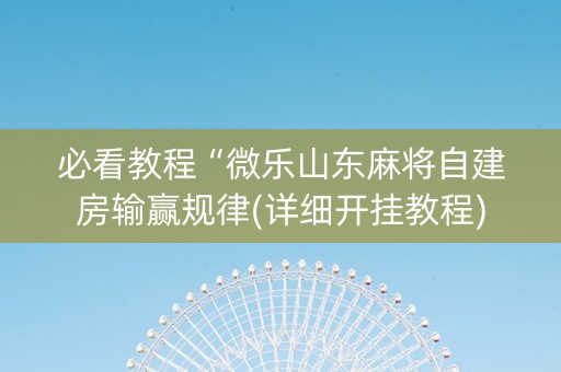 必看教程“微乐山东麻将自建房输赢规律(详细开挂教程)
