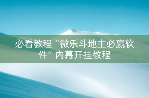 必看教程“微乐斗地主必赢软件”内幕开挂教程