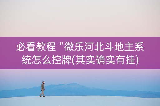 必看教程“微乐河北斗地主系统怎么控牌(其实确实有挂)
