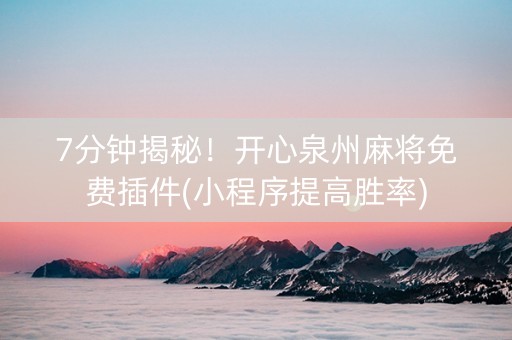 7分钟揭秘！开心泉州麻将免费插件(小程序提高胜率)