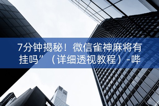 7分钟揭秘！微信雀神麻将有挂吗”（详细透视教程）-哔哩哔哩