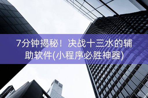 7分钟揭秘！决战十三水的辅助软件(小程序必胜神器)
