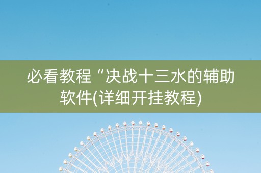 必看教程“决战十三水的辅助软件(详细开挂教程)