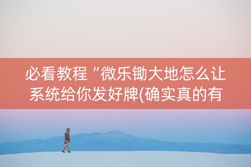 必看教程“微乐锄大地怎么让系统给你发好牌(确实真的有挂)