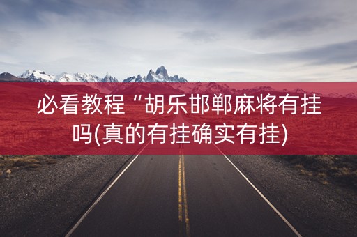 必看教程“胡乐邯郸麻将有挂吗(真的有挂确实有挂)