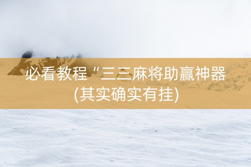 必看教程“三三麻将助赢神器(其实确实有挂)
