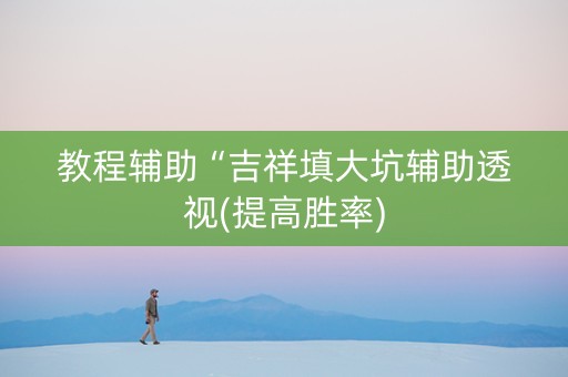 教程辅助“吉祥填大坑辅助透视(提高胜率)