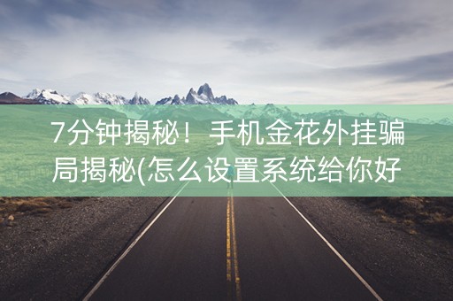 7分钟揭秘！手机金花外挂骗局揭秘(怎么设置系统给你好牌)