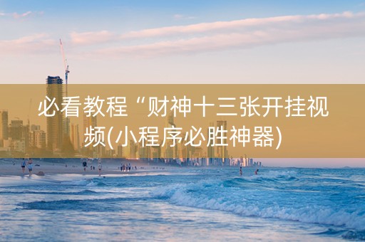 必看教程“财神十三张开挂视频(小程序必胜神器)