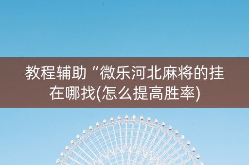 教程辅助“微乐河北麻将的挂在哪找(怎么提高胜率)