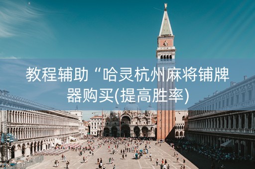 教程辅助“哈灵杭州麻将铺牌器购买(提高胜率)