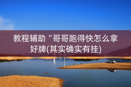 教程辅助“哥哥跑得快怎么拿好牌(其实确实有挂)