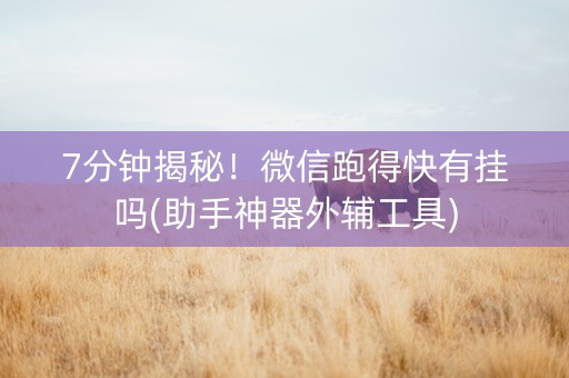 7分钟揭秘！微信跑得快有挂吗(助手神器外辅工具)