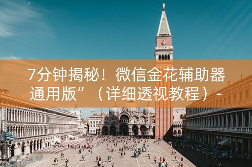 7分钟揭秘！微信金花辅助器通用版”（详细透视教程）-哔哩哔哩