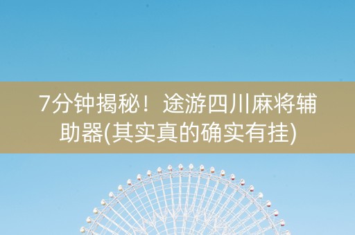 7分钟揭秘！途游四川麻将辅助器(其实真的确实有挂)