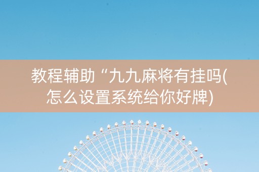 教程辅助“九九麻将有挂吗(怎么设置系统给你好牌)